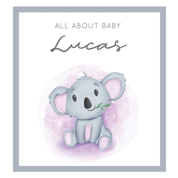 All About Baby Lucas: MODERN BABY BOOK - The Perfect Personalized Keepsake Journal for Baby's First Year - Great Baby Shower Gift [Soft Baby Koala]