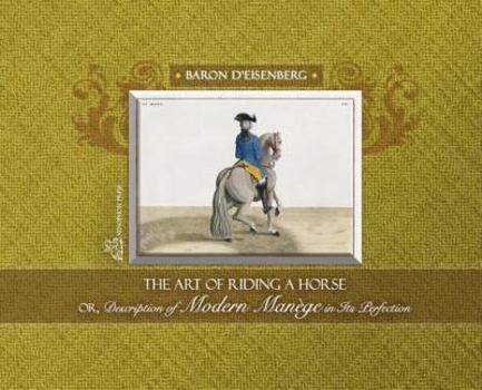 The Art of Riding a Horse or Description of Modern Manège in its perfection by Baron d'Eisenberg