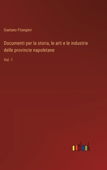Documenti per la storia, le arti e le industrie delle provincie napoletane: Vol. 1 (Italian Edition)