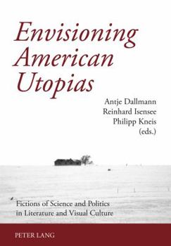 Envisioning American Utopias: Fictions of Science and Politics in Literature and Visual Culture
