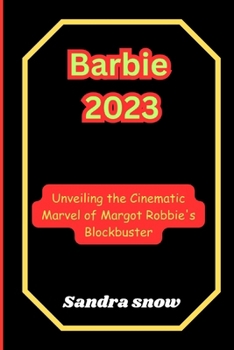 Barbie 2023: Unveiling the Cinematic Marvel of Margot Robbie's Blockbuster (The Cinematic Spectacle Series) B0CPC9HS2R Book Cover