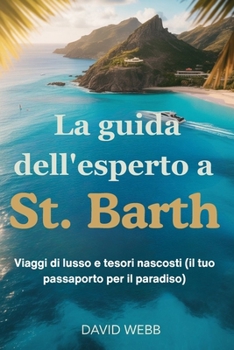 La guida dell'esperto a St. Barth: Viaggi di lusso e tesori nascosti (il tuo passaporto per il paradiso)
