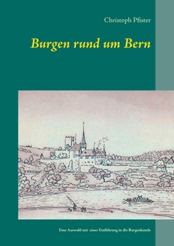 Burgen rund um Bern: Eine Auswahl mit Plänen, Bildern, Beschreibungen und einer Einführung in die Burgenkunde