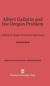 Hardcover Albert Gallatin and the Oregon Problem: A Study in Anglo-American Diplomacy Book