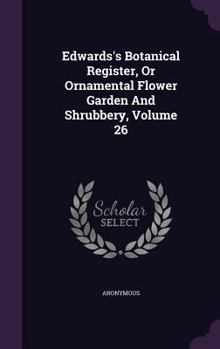 Hardcover Edwards's Botanical Register, Or Ornamental Flower Garden And Shrubbery, Volume 26 Book