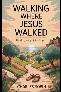 WALKING WHERE JESUS WALKED: THE GEOGRAPHY OF THE GOSPELS