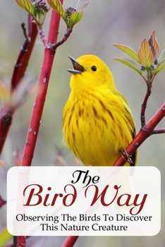 Paperback The Bird Way Observing The Birds To Discover This Nature Creature: Beginner'S Guide To The Basics Of Birding Book