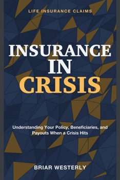 Insurance in Crisis: Life Insurance Claims - Understanding Your Policy, Beneficiaries, and Payouts When a Crisis Hits