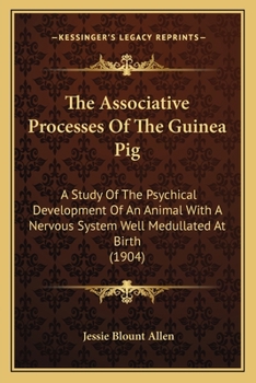 Paperback The Associative Processes Of The Guinea Pig: A Study Of The Psychical Development Of An Animal With A Nervous System Well Medullated At Birth (1904) Book