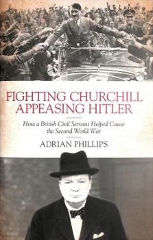 Hardcover Fighting Churchill, Appeasing Hitler: How a British Civil Servant Helped Cause the Second World War Book