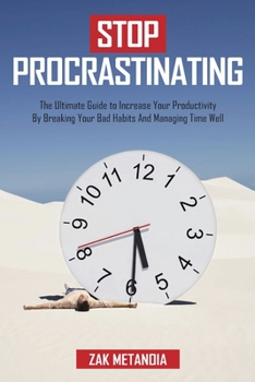 Paperback Stop Procrastinating: The Ultimate Guide to Increase Your Productivity by Breaking Your Bad Habits and Managing Time Well Book