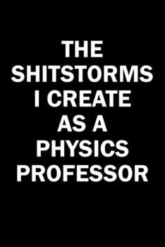 Paperback The Shitstorms I Create As A Physics Professor: Funny gag gift for snarky sarcastic Physics Professor - blank lined notebook Book