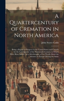 Hardcover A Quartercentury of Cremation in North America: Being a Report of Progress in the United States and Canada for the Last Quarter of the Nineteenth Cent Book