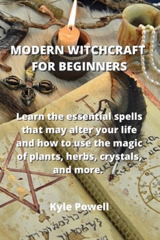 Paperback Modern Witchcraft for Beginners: Learn the essential spells that may alter your life and how to use the magic of plants, herbs, crystals, and more. Book