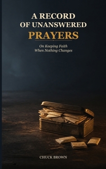 A Record of Unanswered Prayers: On Keeping Faith When Nothing Changes - What do you do with a lifetime of asking without receiving?