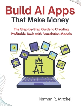 Paperback Build AI Apps That Make Money: The Step-by-Step Guide to Creating Profitable Tools with Foundation Models Book