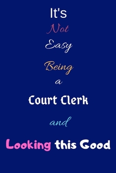 It's Not Easy Being a Court Clerk and Looking This Good: Blank-Lined Journal/Notebook/Diary for Court Clerks & Reporters – Cool Birthday Present & Court Clerks Gift