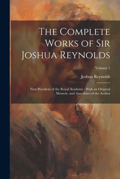 Paperback The Complete Works of Sir Joshua Reynolds: First President of the Royal Academy: With an Original Memoir, and Anecdotes of the Author; Volume 2 Book