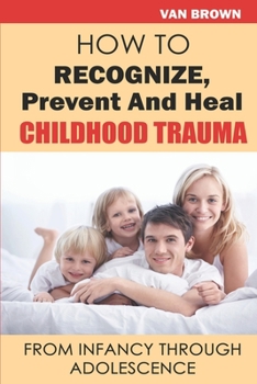 Paperback How To Recognize, Prevent, And Heal Childhood Trauma, From Infancy Through Adolescence Book
