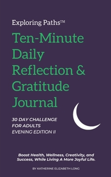 Paperback Exploring Paths™ Ten-Minute Daily Reflection & Gratitude Journal 30 DAY CHALLENGE FOR ADULTS EVENING EDITION II: Boost Health, Wellness, Creativity, and Success, While Living A More Joyful Life Book