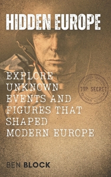 Hidden Europe - Uncovering the Secrets of a Continent’s Past: Explore Unknown Events and Figures That Shaped Modern Europe