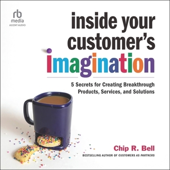 Inside Your Customer's Imagination: 5 Secrets for Creating Breakthrough Products, Services, and Solutions