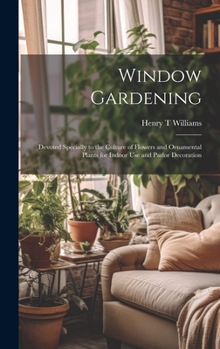 Hardcover Window Gardening: Devoted Specially to the Culture of Flowers and Ornamental Plants for Indoor use and Parlor Decoration Book