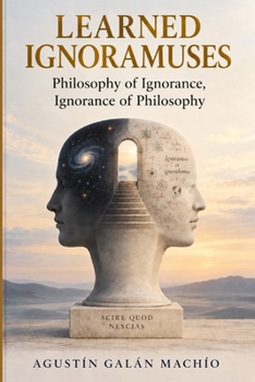 Learned Ignoramuses: Philosophy of Ignorance, Ignorance of Philosophy (THE LIMITS OF KNOWLEDGE)