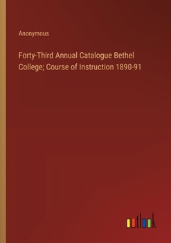 Paperback Forty-Third Annual Catalogue Bethel College; Course of Instruction 1890-91 Book