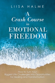 Paperback A Crash Course in Emotional Freedom: How to Turn Your Biggest Life Challenges into Opportunities for Healing and Transformation Book