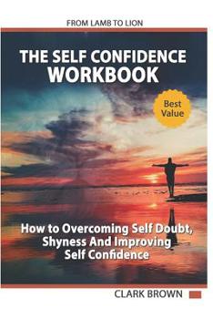 Paperback The Self Confidence Workbook: How to Overcoming Self Doubt, Shyness And Improving Self Confidence Book
