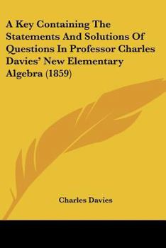Paperback A Key Containing The Statements And Solutions Of Questions In Professor Charles Davies' New Elementary Algebra (1859) Book