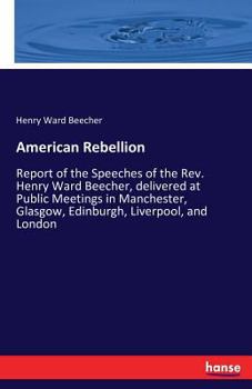 Paperback American Rebellion: Report of the Speeches of the Rev. Henry Ward Beecher, delivered at Public Meetings in Manchester, Glasgow, Edinburgh, Liverpool, Book