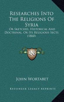 Hardcover Researches Into The Religions Of Syria: Or Sketches, Historical And Doctrinal, Or Its Religious Sects (1860) Book