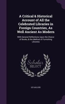 Hardcover A Critical & Historical Account of All the Celebrated Libraries in Foreign Countries, As Well Ancient As Modern: With General Reflections Upon the Cho Book