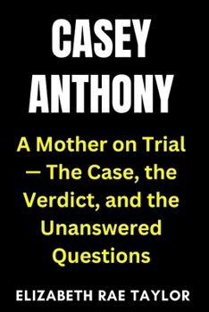 Casey Anthony: A Mother on Trial — The Case, the Verdict, and the Unanswered Questions (America’s Infamous Crimes)