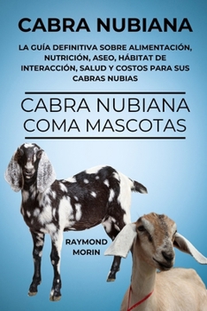 CABRA NUBIANA: La guía definitiva sobre alimentación, nutrición, aseo, hábitat de interacción, salud y costos para sus cabras nubias (Spanish Edition)