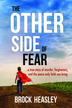 The Other Side of Fear : A True Story of Murder, Forgiveness, and the Peace Only Faith Can Bring