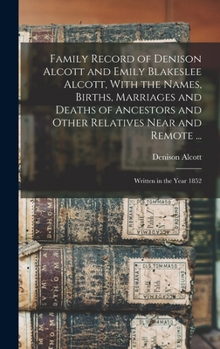 Hardcover Family Record of Denison Alcott and Emily Blakeslee Alcott, With the Names, Births, Marriages and Deaths of Ancestors and Other Relatives Near and Rem Book