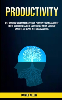 Paperback Productivity: Self Discipline Mind For Decluttering, Prioritize Time Management Habits And Remove Laziness And Procrastination And S Book