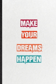 Make Your Dreams Happen: Practical Blank Lined Notebook/ Journal For Encourage Motivation, Empathy Motivating Behavior, Inspirational Saying Unique Special Birthday Gift Idea Lovely Funny Cute