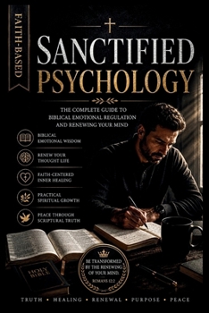 Sanctified Psychology: The Complete Guide to Biblical Emotional Regulation and Renewing Your Mind