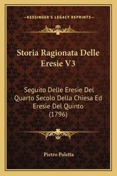 Paperback Storia Ragionata Delle Eresie V3: Seguito Delle Eresie Del Quarto Secolo Della Chiesa Ed Eresie Del Quinto (1796) [Italian] Book