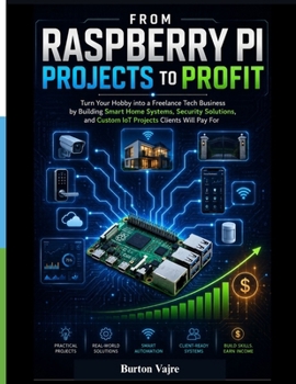 Paperback From Raspberry Pi Projects to Profit: Turn Your Hobby into a Freelance Tech Business by Building Smart Home Systems, Security Solutions, and Custom Io Book