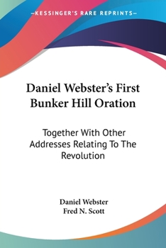 Paperback Daniel Webster's First Bunker Hill Oration: Together With Other Addresses Relating To The Revolution Book
