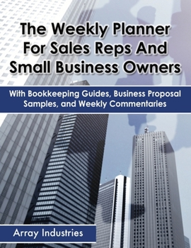 The Weekly Planner for Sales Reps and Small Business Owners: With Bookkeeping Guides, Business Proposal Samples, and Weekly Commentaries