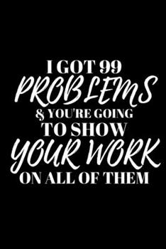 Paperback I Got 99 Problems & You're Going to Show Your Work on All of Them: Office Lined Blank Notebook Journal With A Funny Saying On The Outside Book