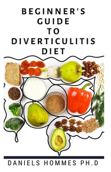 BEGINNER'S GUIDE TO DIVERTICULITIS DIET: Diverticulitis Diet Plan Including Recipe & Cookbook, Foods to Eat & Avoid, Diagnosis, Recovery and Prevention