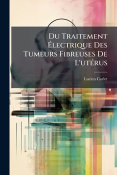 Paperback Du Traitement Électrique Des Tumeurs Fibreuses De L'utérus [French] Book