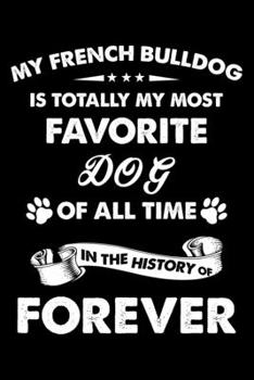 My French bulldog Is Totally My Most Favorite Dog Of All Time In The History Of Forever: Cute French bulldog Lined journal Notebook, Great Accessories ... journal Notebook With An Inspirational Quote.